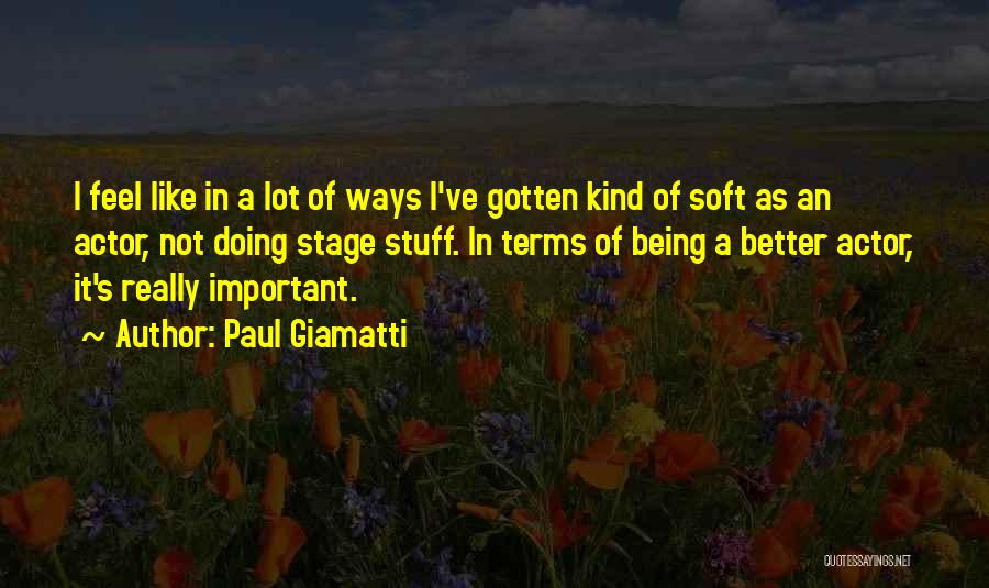 Paul Giamatti Quotes: I Feel Like In A Lot Of Ways I've Gotten Kind Of Soft As An Actor, Not Doing Stage Stuff.