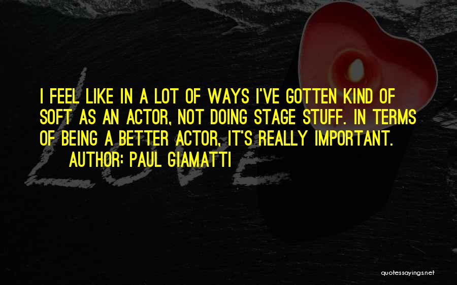 Paul Giamatti Quotes: I Feel Like In A Lot Of Ways I've Gotten Kind Of Soft As An Actor, Not Doing Stage Stuff.