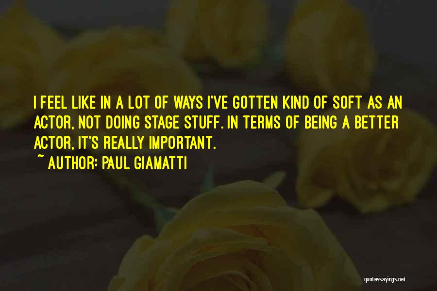 Paul Giamatti Quotes: I Feel Like In A Lot Of Ways I've Gotten Kind Of Soft As An Actor, Not Doing Stage Stuff.