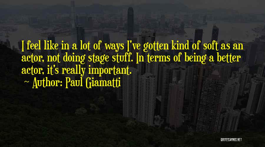 Paul Giamatti Quotes: I Feel Like In A Lot Of Ways I've Gotten Kind Of Soft As An Actor, Not Doing Stage Stuff.