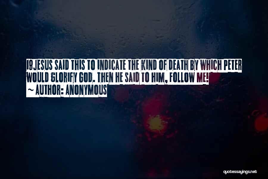 Anonymous Quotes: 19jesus Said This To Indicate The Kind Of Death By Which Peter Would Glorify God. Then He Said To Him,