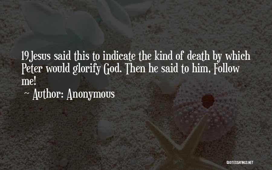 Anonymous Quotes: 19jesus Said This To Indicate The Kind Of Death By Which Peter Would Glorify God. Then He Said To Him,