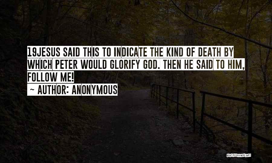 Anonymous Quotes: 19jesus Said This To Indicate The Kind Of Death By Which Peter Would Glorify God. Then He Said To Him,