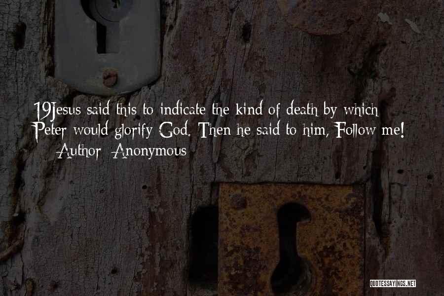 Anonymous Quotes: 19jesus Said This To Indicate The Kind Of Death By Which Peter Would Glorify God. Then He Said To Him,