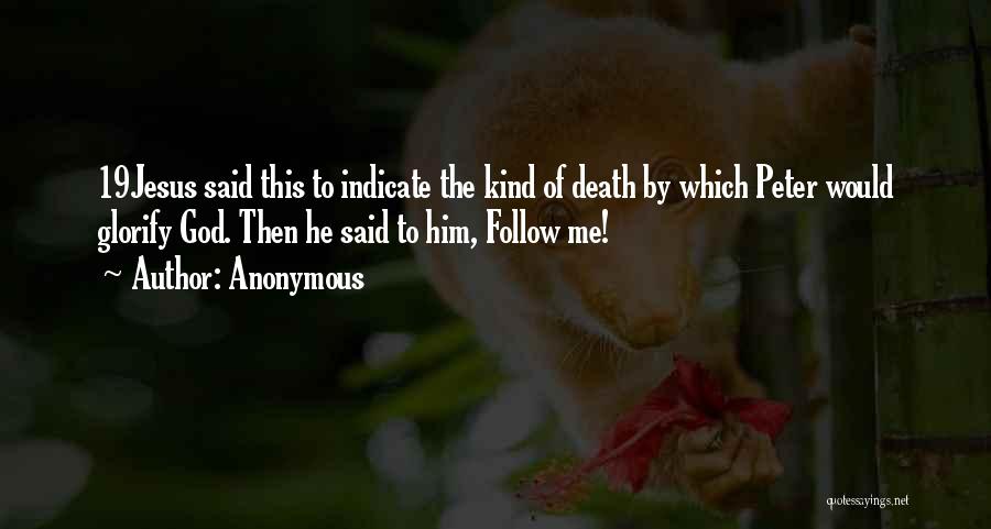 Anonymous Quotes: 19jesus Said This To Indicate The Kind Of Death By Which Peter Would Glorify God. Then He Said To Him,
