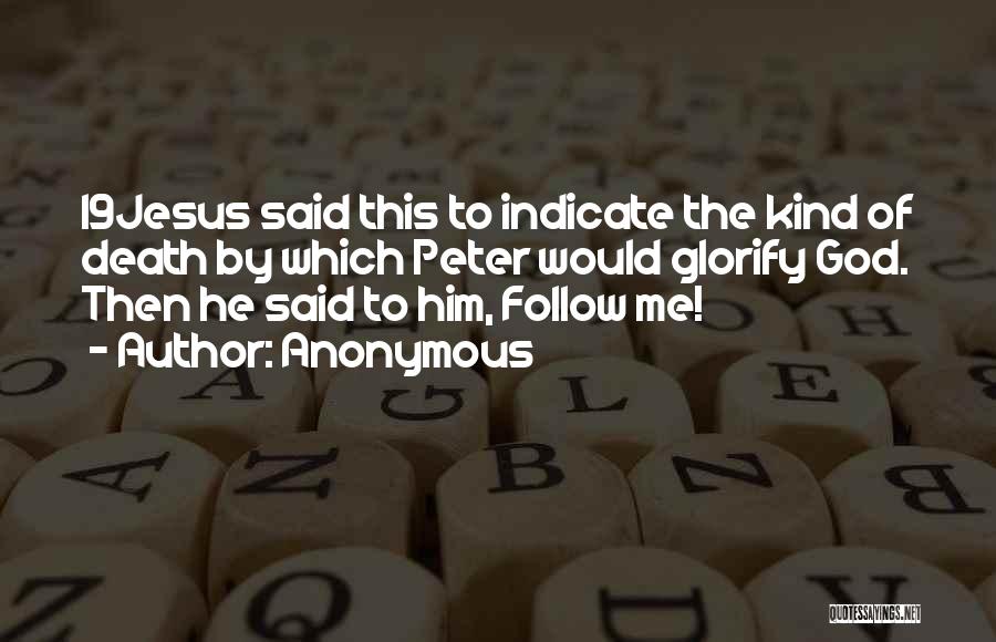 Anonymous Quotes: 19jesus Said This To Indicate The Kind Of Death By Which Peter Would Glorify God. Then He Said To Him,