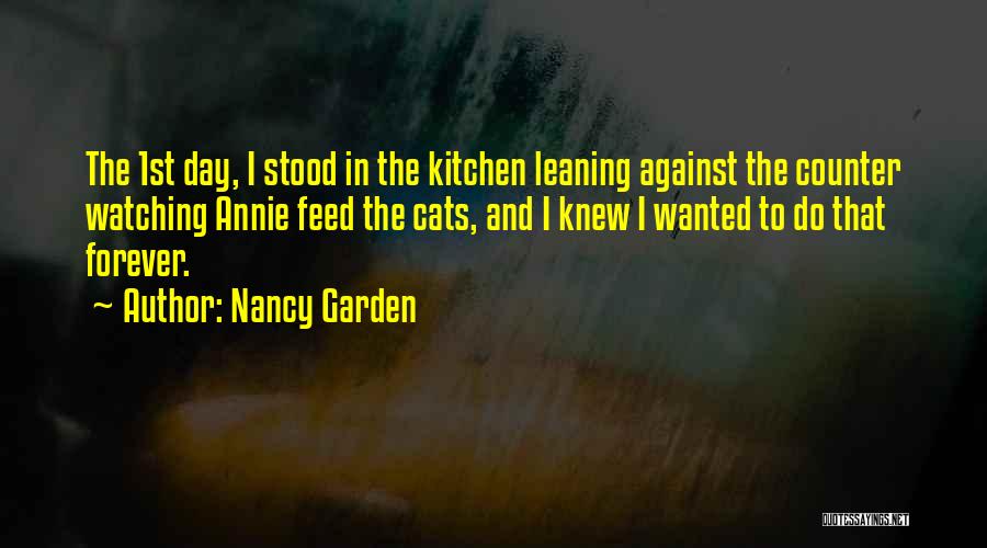 Nancy Garden Quotes: The 1st Day, I Stood In The Kitchen Leaning Against The Counter Watching Annie Feed The Cats, And I Knew