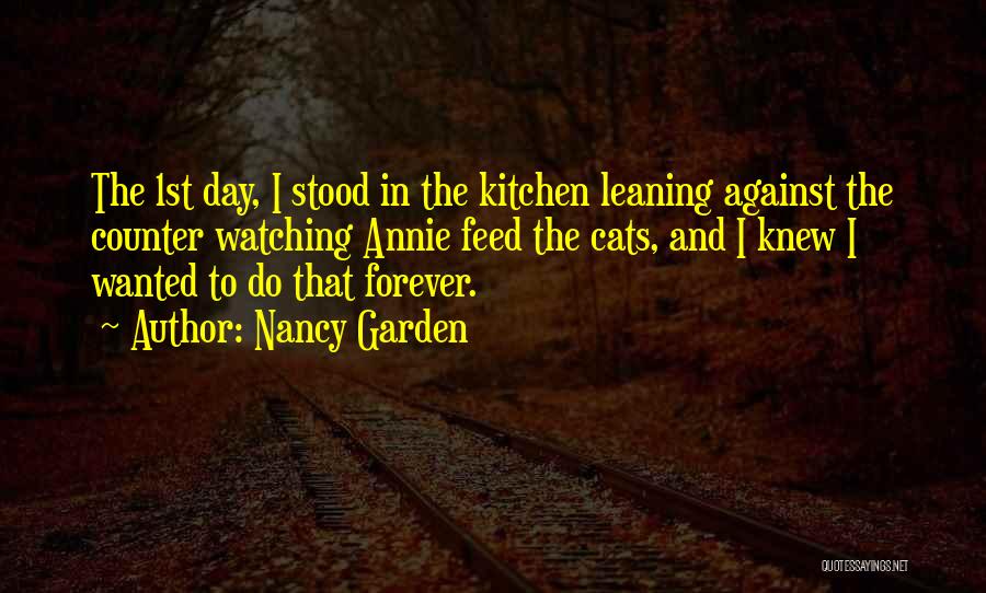 Nancy Garden Quotes: The 1st Day, I Stood In The Kitchen Leaning Against The Counter Watching Annie Feed The Cats, And I Knew