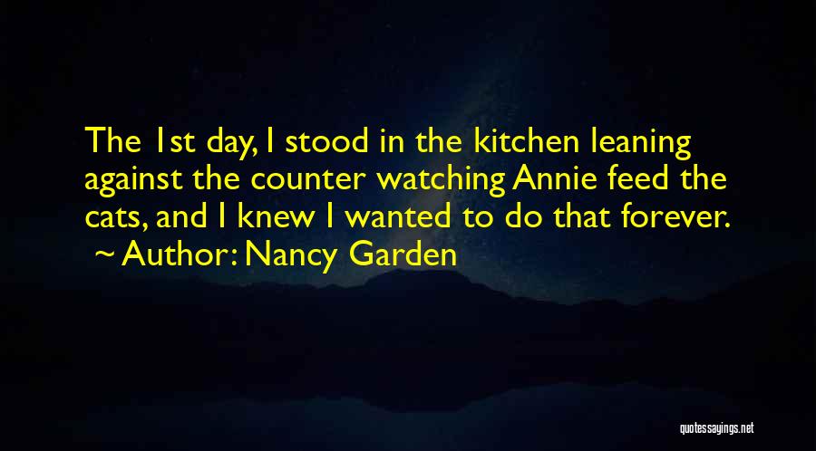 Nancy Garden Quotes: The 1st Day, I Stood In The Kitchen Leaning Against The Counter Watching Annie Feed The Cats, And I Knew