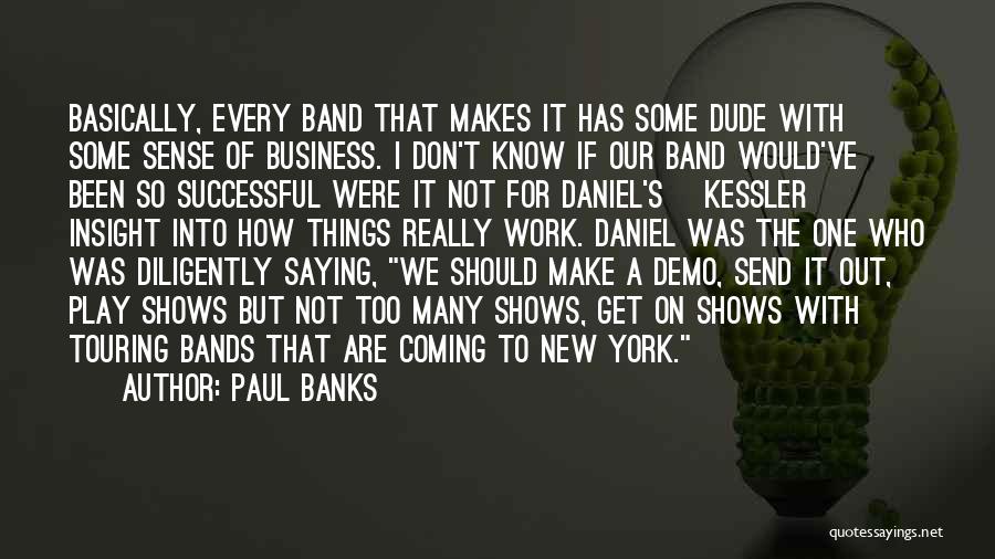 Paul Banks Quotes: Basically, Every Band That Makes It Has Some Dude With Some Sense Of Business. I Don't Know If Our Band