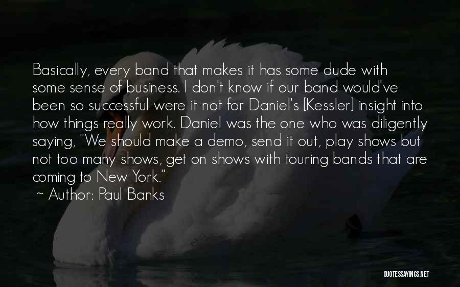 Paul Banks Quotes: Basically, Every Band That Makes It Has Some Dude With Some Sense Of Business. I Don't Know If Our Band