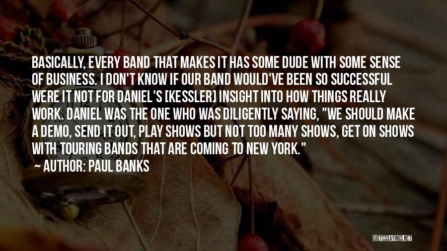 Paul Banks Quotes: Basically, Every Band That Makes It Has Some Dude With Some Sense Of Business. I Don't Know If Our Band
