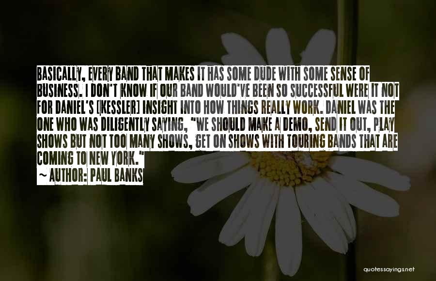 Paul Banks Quotes: Basically, Every Band That Makes It Has Some Dude With Some Sense Of Business. I Don't Know If Our Band