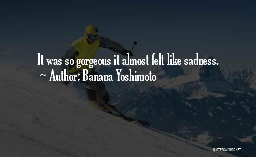 Banana Yoshimoto Quotes: It Was So Gorgeous It Almost Felt Like Sadness.