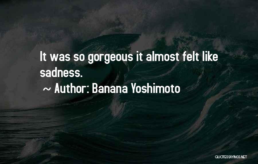 Banana Yoshimoto Quotes: It Was So Gorgeous It Almost Felt Like Sadness.