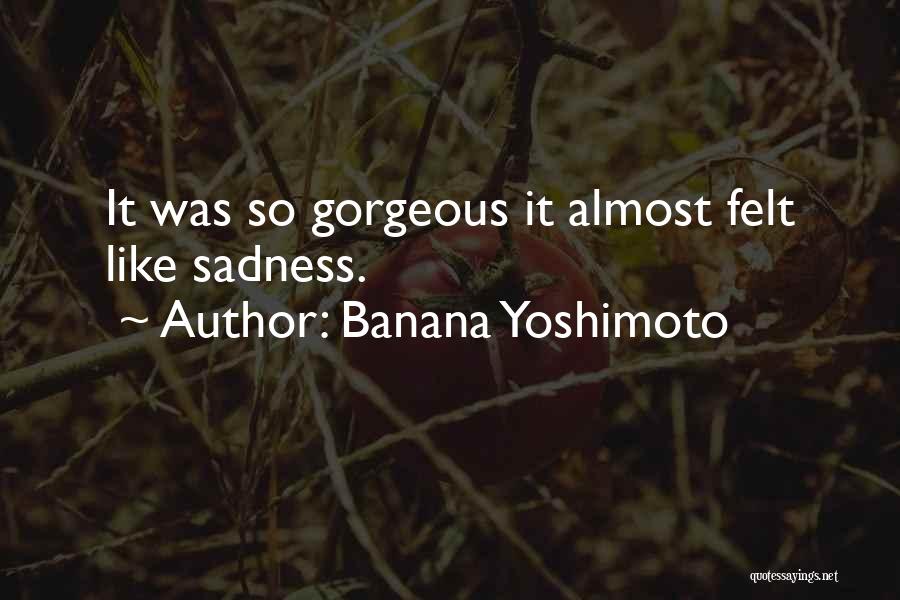 Banana Yoshimoto Quotes: It Was So Gorgeous It Almost Felt Like Sadness.