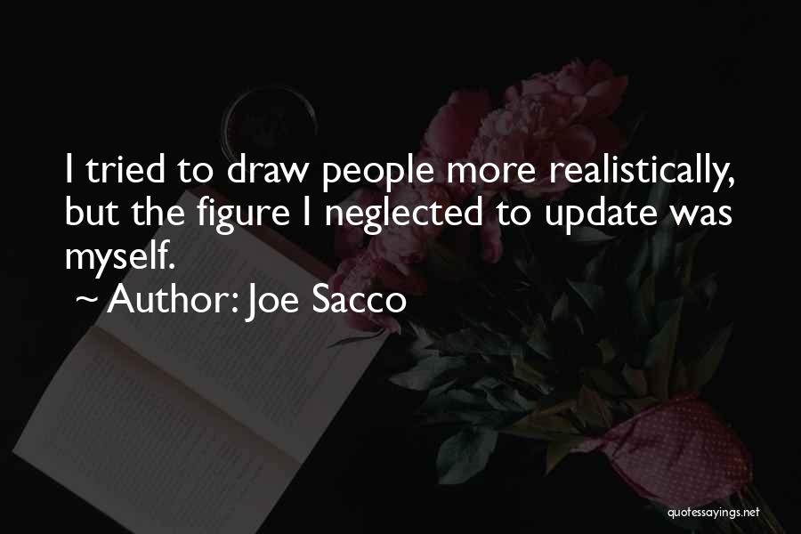 Joe Sacco Quotes: I Tried To Draw People More Realistically, But The Figure I Neglected To Update Was Myself.