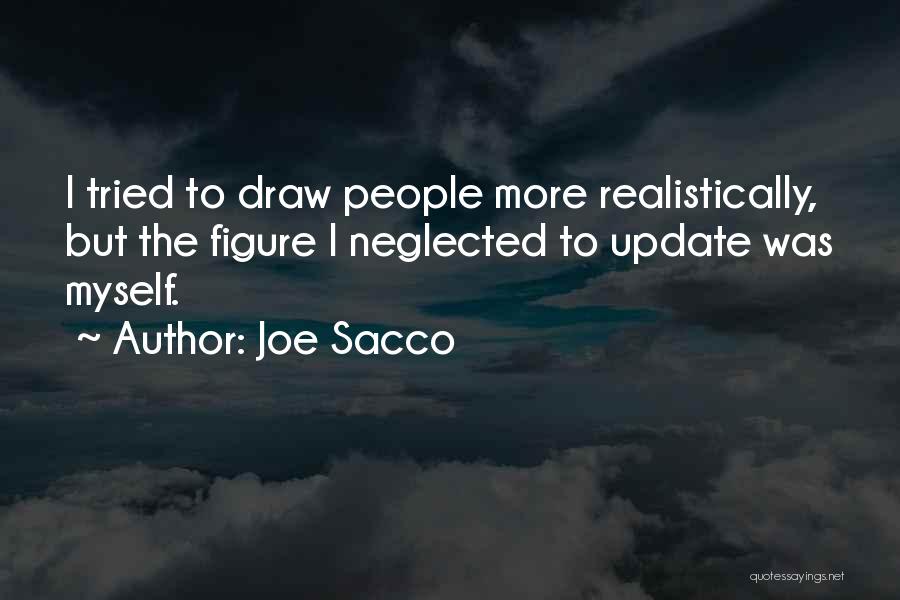 Joe Sacco Quotes: I Tried To Draw People More Realistically, But The Figure I Neglected To Update Was Myself.