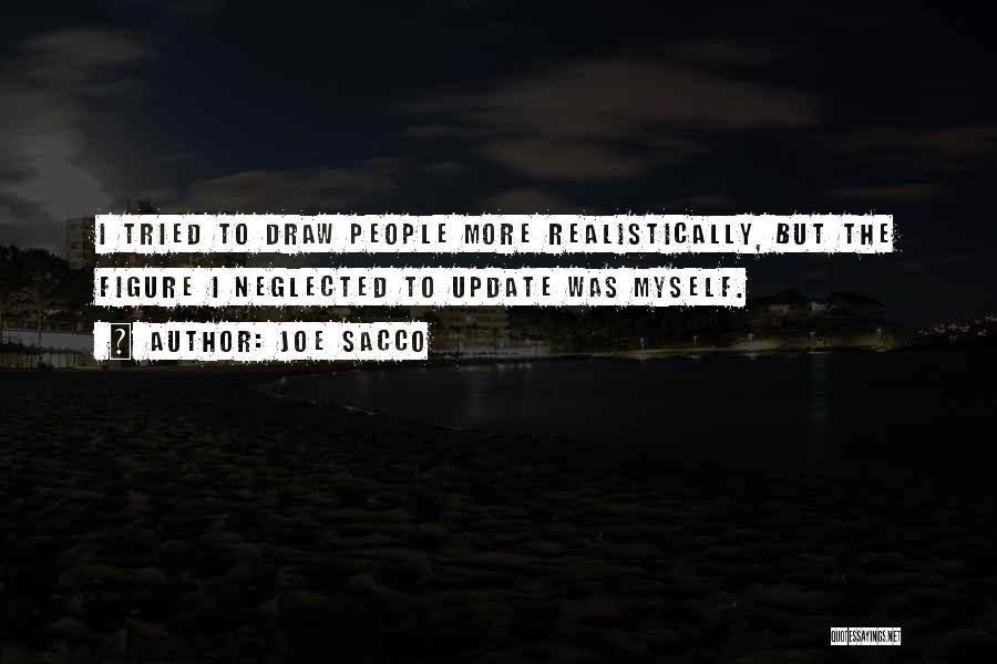 Joe Sacco Quotes: I Tried To Draw People More Realistically, But The Figure I Neglected To Update Was Myself.