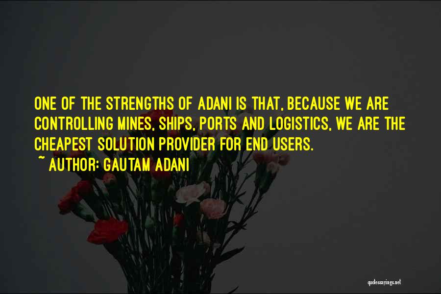 Gautam Adani Quotes: One Of The Strengths Of Adani Is That, Because We Are Controlling Mines, Ships, Ports And Logistics, We Are The