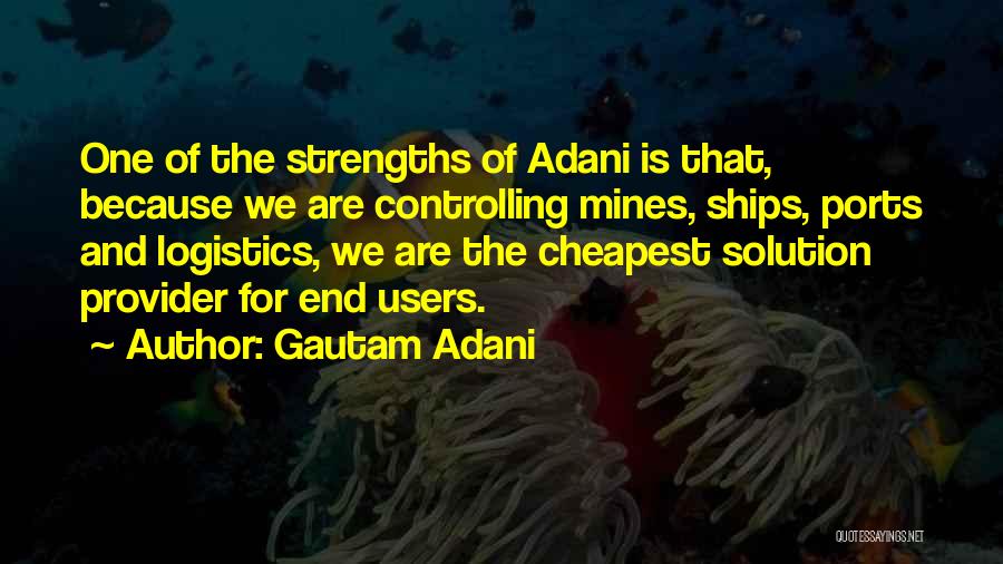Gautam Adani Quotes: One Of The Strengths Of Adani Is That, Because We Are Controlling Mines, Ships, Ports And Logistics, We Are The