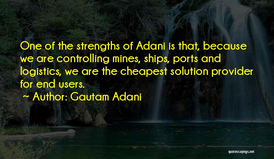 Gautam Adani Quotes: One Of The Strengths Of Adani Is That, Because We Are Controlling Mines, Ships, Ports And Logistics, We Are The