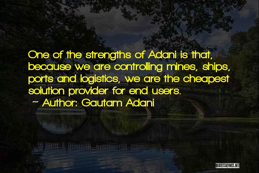 Gautam Adani Quotes: One Of The Strengths Of Adani Is That, Because We Are Controlling Mines, Ships, Ports And Logistics, We Are The