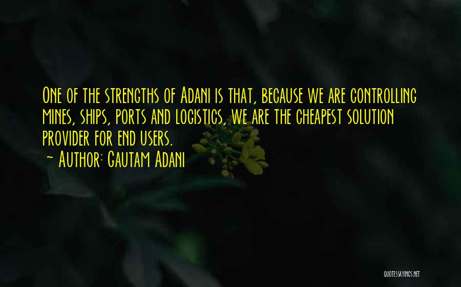 Gautam Adani Quotes: One Of The Strengths Of Adani Is That, Because We Are Controlling Mines, Ships, Ports And Logistics, We Are The