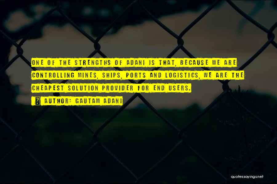 Gautam Adani Quotes: One Of The Strengths Of Adani Is That, Because We Are Controlling Mines, Ships, Ports And Logistics, We Are The