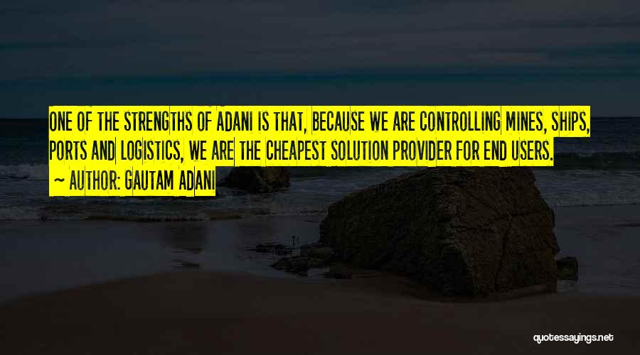 Gautam Adani Quotes: One Of The Strengths Of Adani Is That, Because We Are Controlling Mines, Ships, Ports And Logistics, We Are The