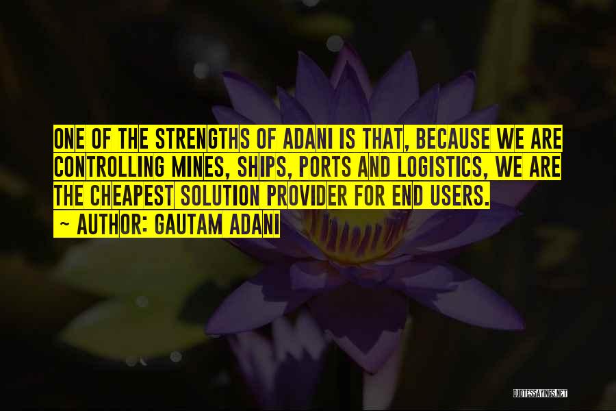 Gautam Adani Quotes: One Of The Strengths Of Adani Is That, Because We Are Controlling Mines, Ships, Ports And Logistics, We Are The