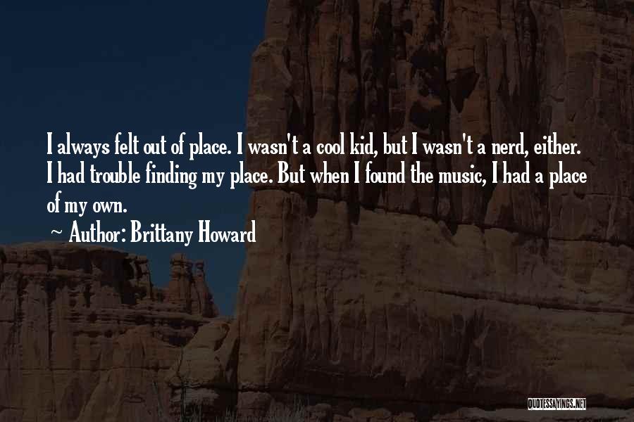 Brittany Howard Quotes: I Always Felt Out Of Place. I Wasn't A Cool Kid, But I Wasn't A Nerd, Either. I Had Trouble