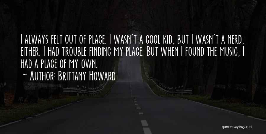 Brittany Howard Quotes: I Always Felt Out Of Place. I Wasn't A Cool Kid, But I Wasn't A Nerd, Either. I Had Trouble