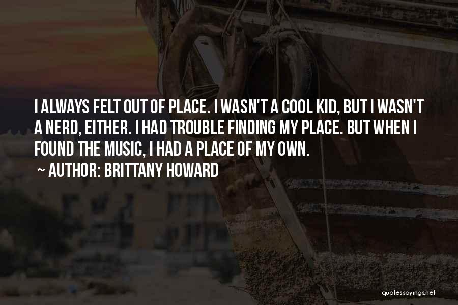 Brittany Howard Quotes: I Always Felt Out Of Place. I Wasn't A Cool Kid, But I Wasn't A Nerd, Either. I Had Trouble