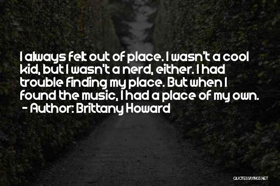 Brittany Howard Quotes: I Always Felt Out Of Place. I Wasn't A Cool Kid, But I Wasn't A Nerd, Either. I Had Trouble