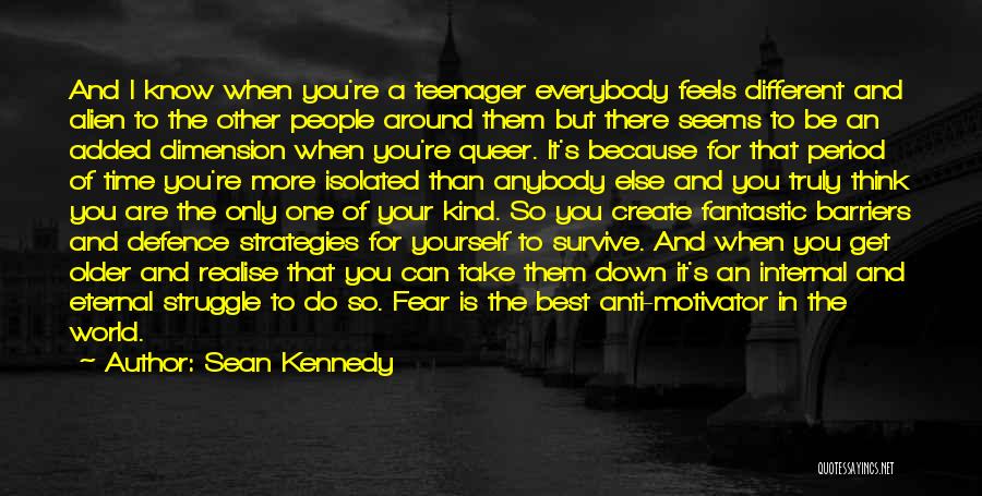 Sean Kennedy Quotes: And I Know When You're A Teenager Everybody Feels Different And Alien To The Other People Around Them But There