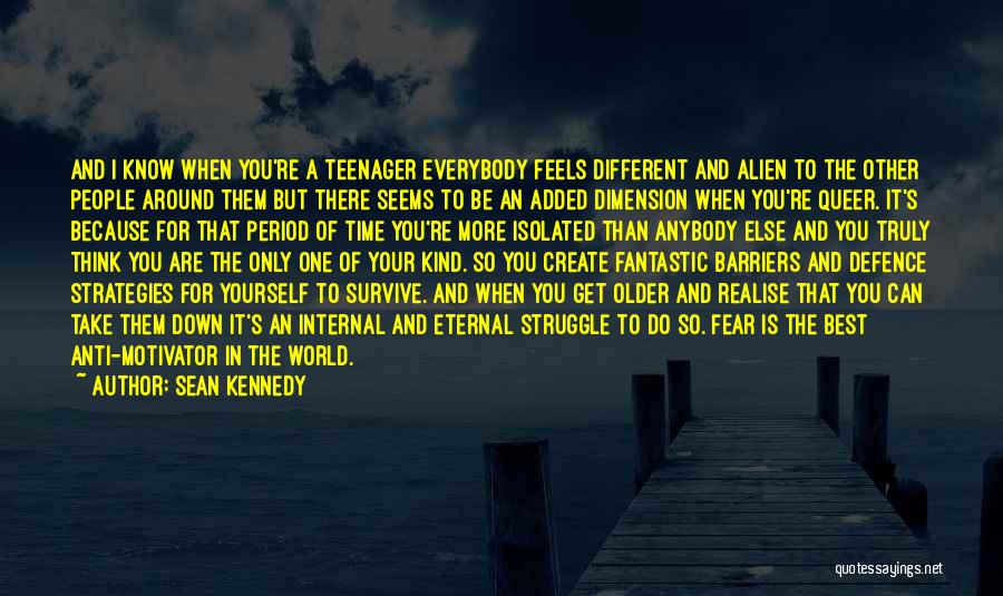 Sean Kennedy Quotes: And I Know When You're A Teenager Everybody Feels Different And Alien To The Other People Around Them But There