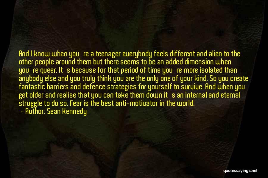 Sean Kennedy Quotes: And I Know When You're A Teenager Everybody Feels Different And Alien To The Other People Around Them But There