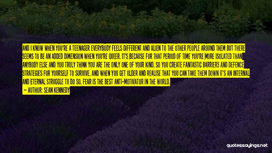 Sean Kennedy Quotes: And I Know When You're A Teenager Everybody Feels Different And Alien To The Other People Around Them But There