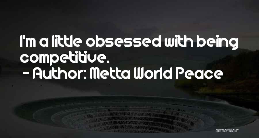 Metta World Peace Quotes: I'm A Little Obsessed With Being Competitive.