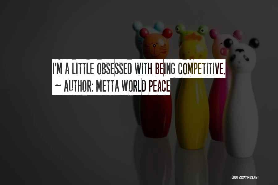 Metta World Peace Quotes: I'm A Little Obsessed With Being Competitive.