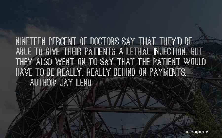 Jay Leno Quotes: Nineteen Percent Of Doctors Say That They'd Be Able To Give Their Patients A Lethal Injection. But They Also Went