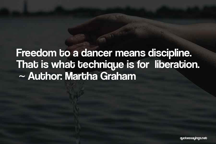 Martha Graham Quotes: Freedom To A Dancer Means Discipline. That Is What Technique Is For Liberation.