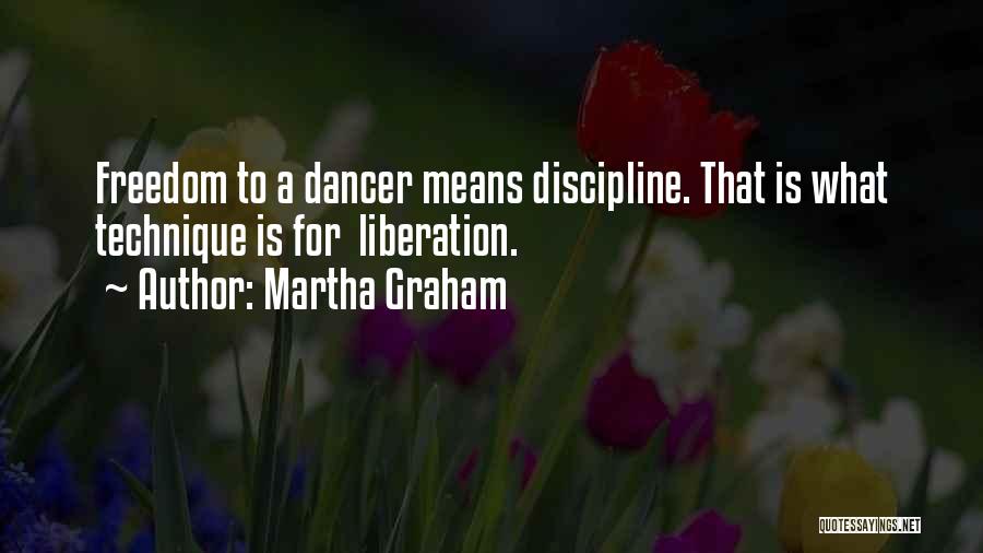 Martha Graham Quotes: Freedom To A Dancer Means Discipline. That Is What Technique Is For Liberation.