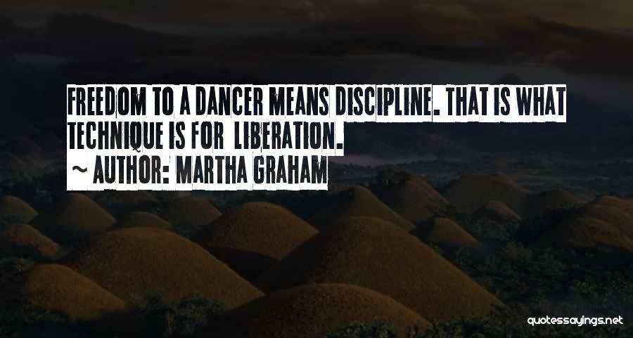 Martha Graham Quotes: Freedom To A Dancer Means Discipline. That Is What Technique Is For Liberation.