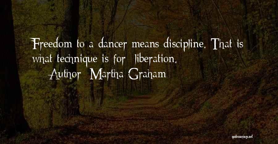 Martha Graham Quotes: Freedom To A Dancer Means Discipline. That Is What Technique Is For Liberation.