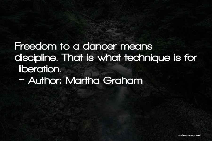 Martha Graham Quotes: Freedom To A Dancer Means Discipline. That Is What Technique Is For Liberation.