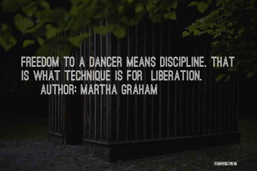 Martha Graham Quotes: Freedom To A Dancer Means Discipline. That Is What Technique Is For Liberation.