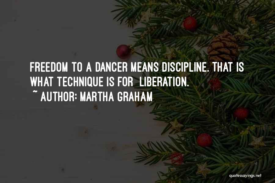 Martha Graham Quotes: Freedom To A Dancer Means Discipline. That Is What Technique Is For Liberation.