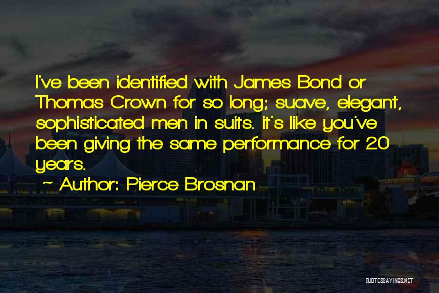 Pierce Brosnan Quotes: I've Been Identified With James Bond Or Thomas Crown For So Long; Suave, Elegant, Sophisticated Men In Suits. It's Like